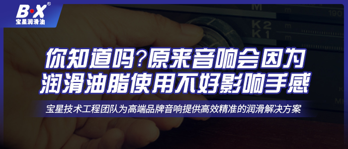 你知道嗎？原來(lái)音響會(huì)因?yàn)闈?rùn)滑油脂使用不好影響手感