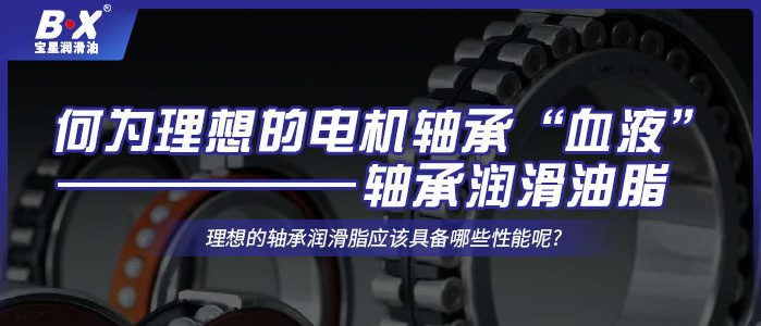 何為理想的電機(jī)軸承“血液”——軸承潤滑油脂