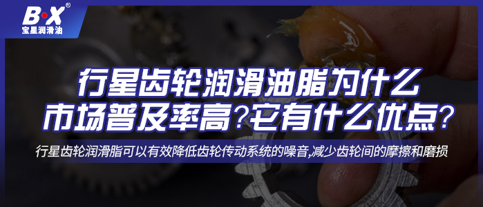 行星齒輪潤滑油脂為什么市場普及率高？它有什么優(yōu)點(diǎn)？