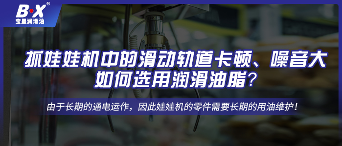 抓娃娃機(jī)中的滑動(dòng)軌道卡頓、噪音大，如何選用潤滑油脂？