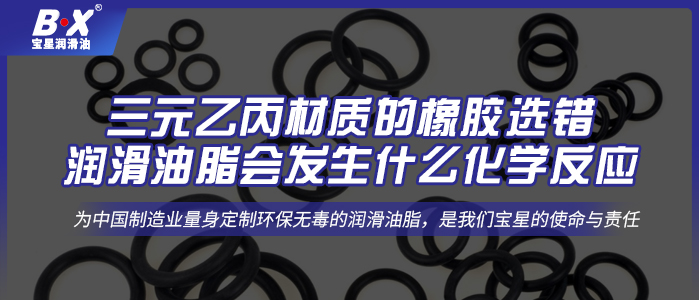 三元乙丙材質(zhì)的橡膠選錯(cuò)潤滑油脂會發(fā)生什么化學(xué)反應(yīng)