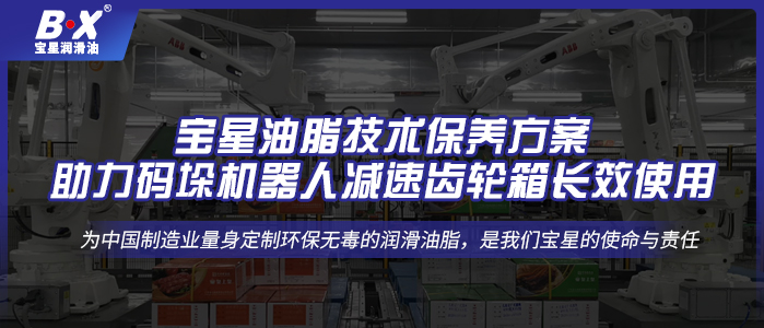 寶星油脂技術(shù)保養(yǎng)方案，助力碼垛機器人減速齒輪箱長效使用