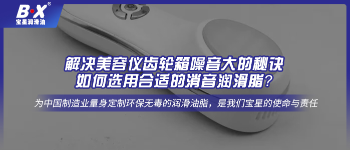 解決美容儀齒輪箱噪音大的秘訣：如何選用合適的消音潤滑脂？