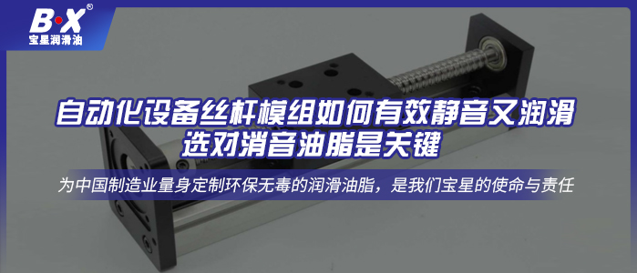 自動化設(shè)備絲桿模組如何有效靜音又潤滑，選對消音油脂是關(guān)鍵