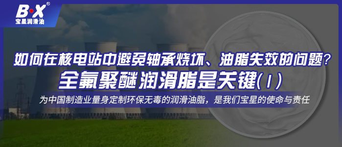 如何在核電站中避免軸承燒壞、油脂失效的問題？全氟聚醚潤滑脂是關(guān)鍵！